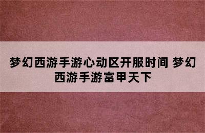 梦幻西游手游心动区开服时间 梦幻西游手游富甲天下